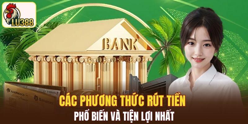 Các phương thức rút tiền LU388 phổ biến và tiện lợi nhất